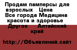 Продам памперсы для взрослых › Цена ­ 500 - Все города Медицина, красота и здоровье » Другое   . Алтайский край